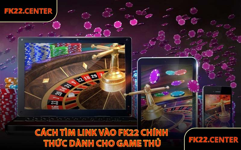 Cách Tìm Link Vào FK22 Chính Thức Dành Cho Game Thủ