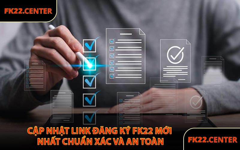 Cập Nhật Link Đăng Ký FK22 Mới Nhất Chuẩn Xác Và An Toàn