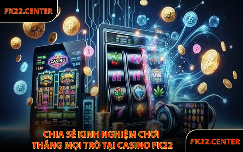 Chia Sẻ Kinh Nghiệm Chơi Thắng Mọi Trò Tại Casino FK22