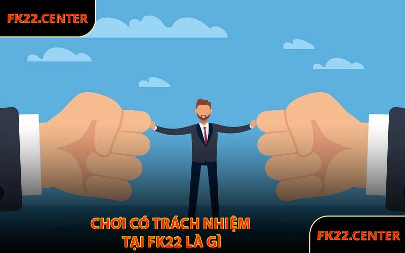 Chơi Có Trách Nhiệm Tại FK22 Là Gì