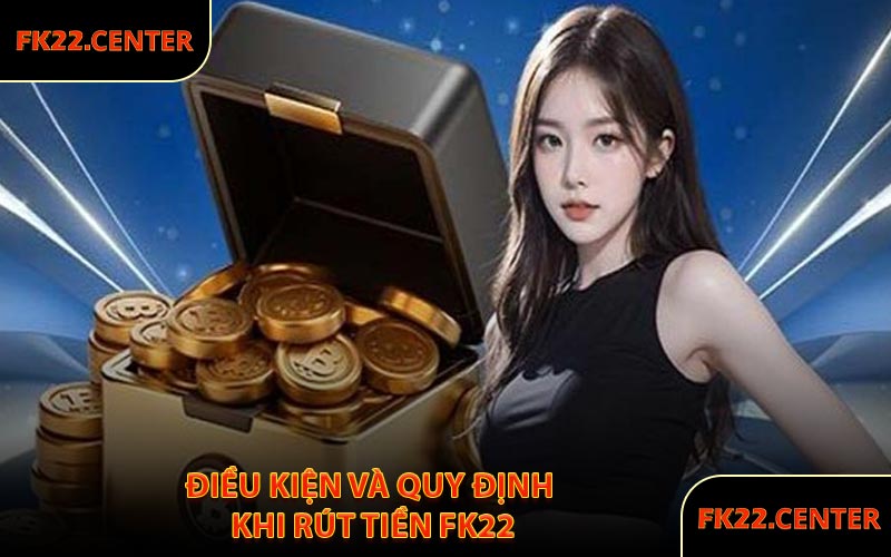 Điều Kiện Và Quy Định Khi Rút Tiền FK22