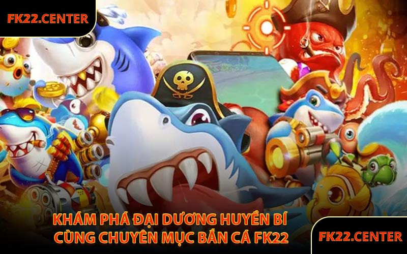 Khám Phá Đại Dương Huyền Bí Cùng Chuyên Mục Bắn Cá FK22