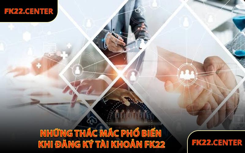 Những Thắc Mắc Phổ Biến Khi Đăng Ký Tài Khoản FK22