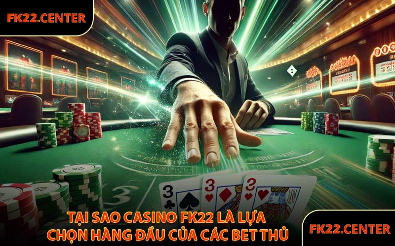 Tại Sao Casino FK22 Là Lựa Chọn Hàng Đầu Của Các Bet Thủ